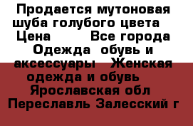Продается мутоновая шуба,голубого цвета. › Цена ­ 20 - Все города Одежда, обувь и аксессуары » Женская одежда и обувь   . Ярославская обл.,Переславль-Залесский г.